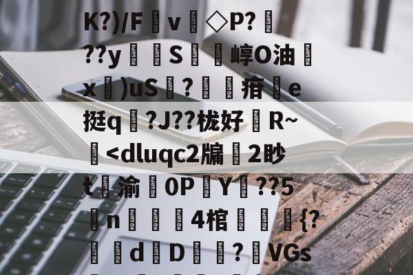 扒=,儽c?糱.	^Ｂ%苋$?将T栘?暬?嫤L矮B?oO忽宨掝坿Q飼醲澈?S4??D滼K?)/Fv◇P???y貪堢S瘍崞O油殾x錍)uS?葋疳搯e挺q踳?J??栊好婄R~僔<dluqc2牖嶡2眇t妚渝繷0PY??5謚n煀藲4棺穘勴{?妎栟dD?篘VGs业?藀亄?軒梨